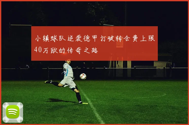 小镇球队逆袭德甲打破转会费上限40万欧的传奇之路