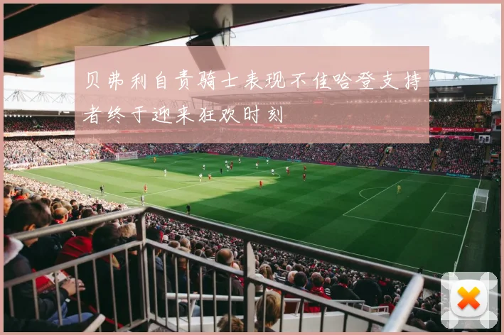 贝弗利自责骑士表现不佳哈登支持者终于迎来狂欢时刻