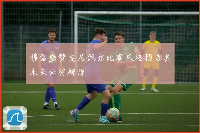 穆雷盛赞克尼佩尔比赛风格预言其未来必将辉煌
