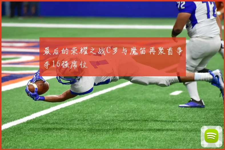 最后的荣耀之战C罗与魔笛再聚首争夺16强席位
