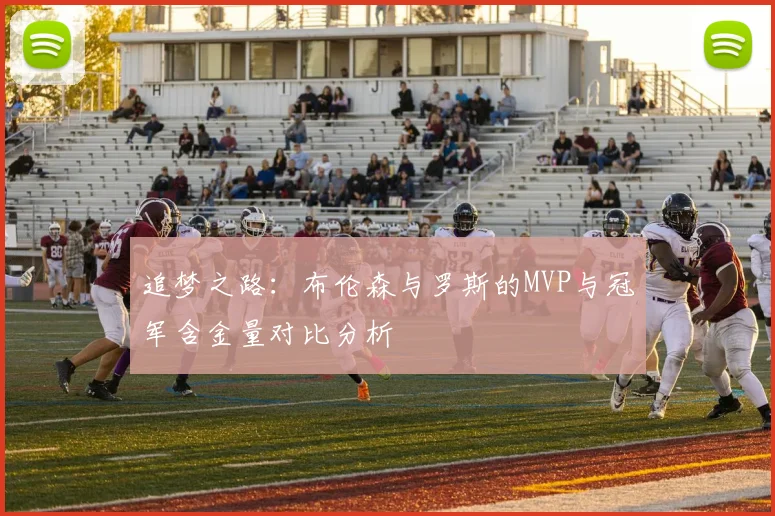 追梦之路：布伦森与罗斯的MVP与冠军含金量对比分析