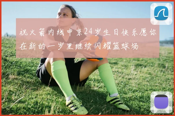 祝火箭内线申京24岁生日快乐愿你在新的一岁里继续闪耀篮球场