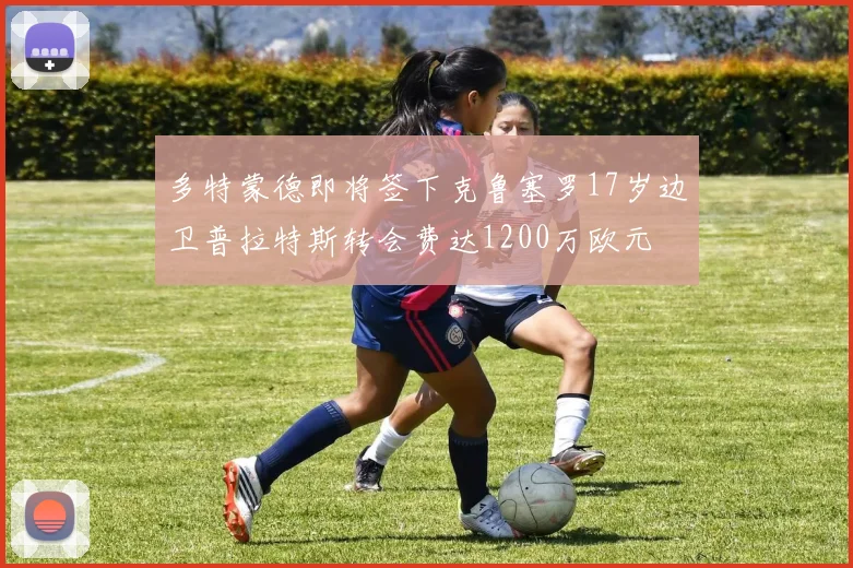 多特蒙德即将签下克鲁塞罗17岁边卫普拉特斯转会费达1200万欧元