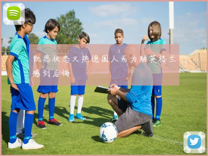 凯恩状态火热德国人或为助英格兰感到后悔