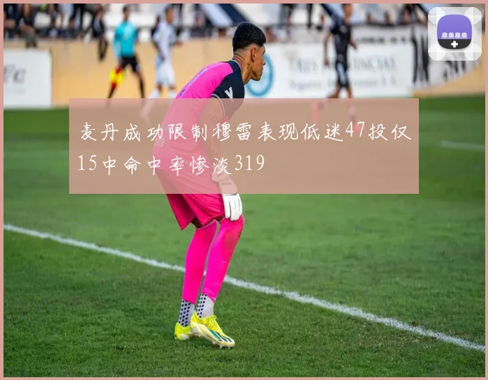 麦丹成功限制穆雷表现低迷47投仅15中命中率惨淡319