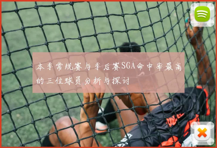 本季常规赛与季后赛SGA命中率最高的三位球员分析与探讨