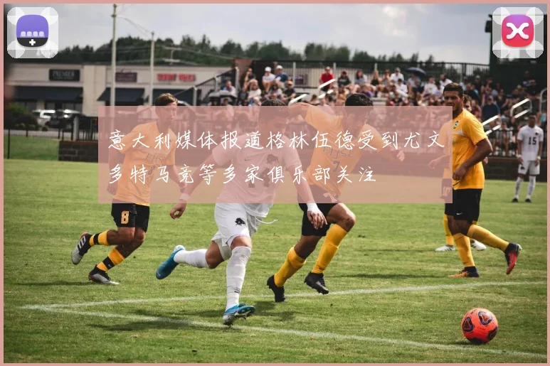 意大利媒体报道格林伍德受到尤文多特马竞等多家俱乐部关注