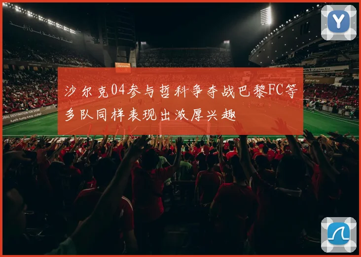 沙尔克04参与哲科争夺战巴黎FC等多队同样表现出浓厚兴趣
