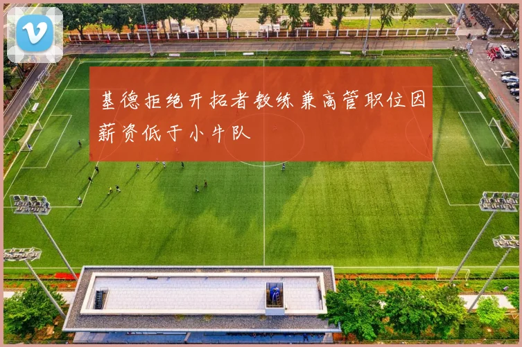 基德拒绝开拓者教练兼高管职位因薪资低于小牛队