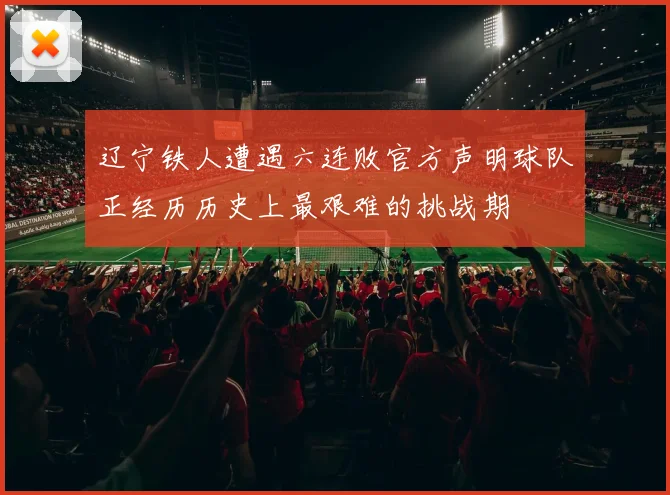 辽宁铁人遭遇六连败官方声明球队正经历历史上最艰难的挑战期