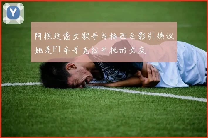 阿根廷裔女歌手与梅西合影引热议她是F1车手克拉平托的女友
