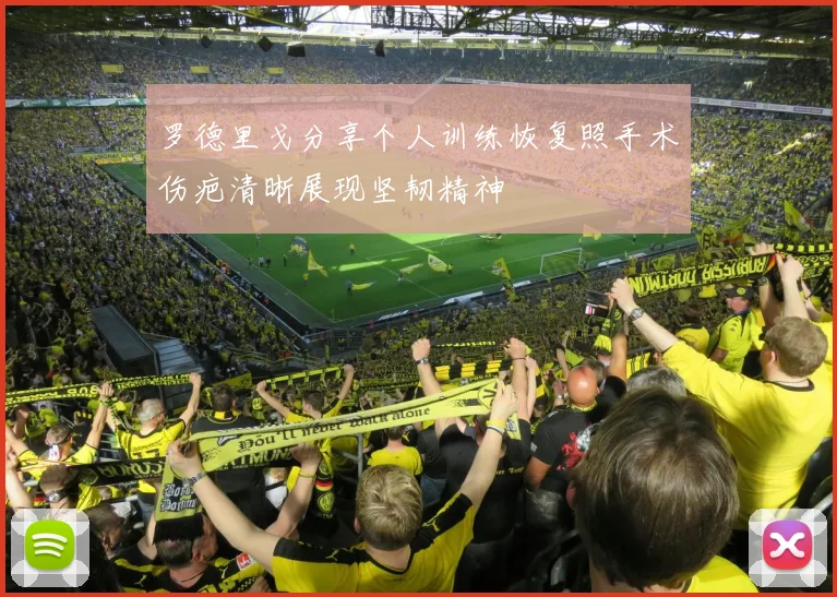 罗德里戈分享个人训练恢复照手术伤疤清晰展现坚韧精神