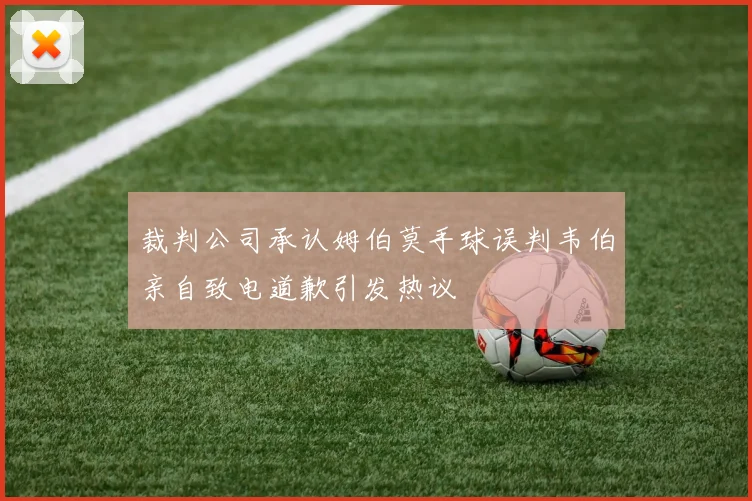裁判公司承认姆伯莫手球误判韦伯亲自致电道歉引发热议