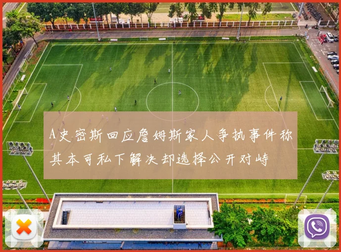 A史密斯回应詹姆斯家人争执事件称其本可私下解决却选择公开对峙