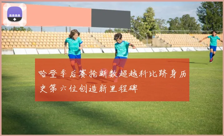 哈登季后赛抢断数超越科比跻身历史第六位创造新里程碑