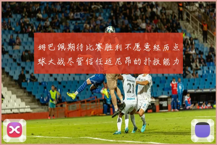 姆巴佩期待比赛胜利不愿意经历点球大战尽管信任迈尼昂的扑救能力