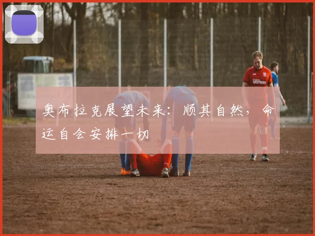 奥布拉克展望未来：顺其自然，命运自会安排一切