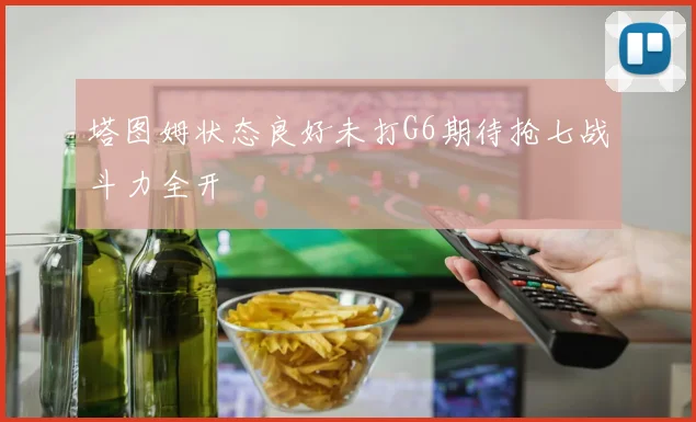 塔图姆状态良好未打G6期待抢七战斗力全开