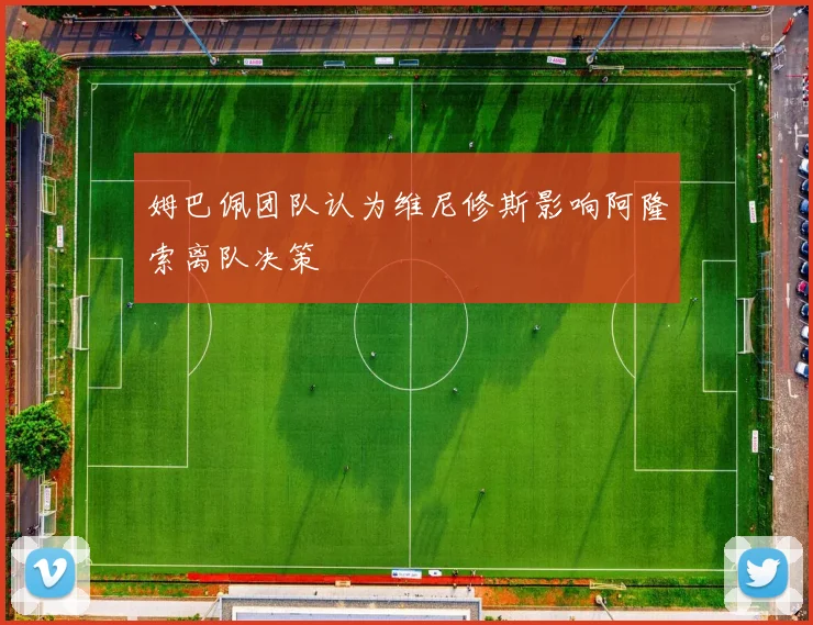 姆巴佩团队认为维尼修斯影响阿隆索离队决策